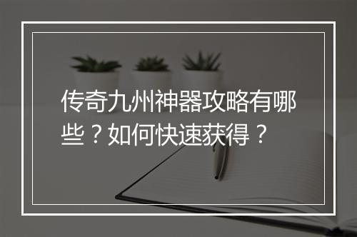 传奇九州神器攻略有哪些？如何快速获得？