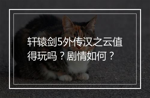 轩辕剑5外传汉之云值得玩吗？剧情如何？