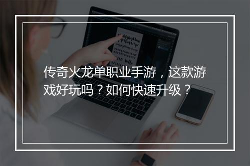 传奇火龙单职业手游，这款游戏好玩吗？如何快速升级？