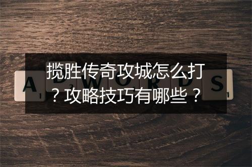揽胜传奇攻城怎么打？攻略技巧有哪些？