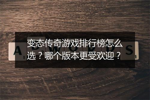 变态传奇游戏排行榜怎么选？哪个版本更受欢迎？