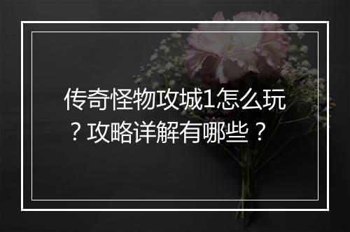 传奇怪物攻城1怎么玩？攻略详解有哪些？
