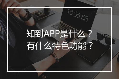知到APP是什么？有什么特色功能？