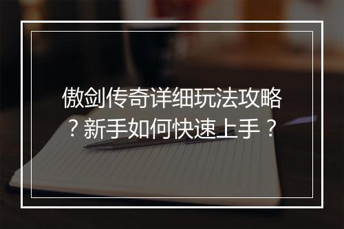 傲剑传奇详细玩法攻略？新手如何快速上手？