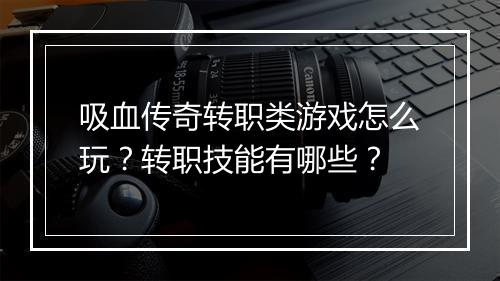 吸血传奇转职类游戏怎么玩？转职技能有哪些？