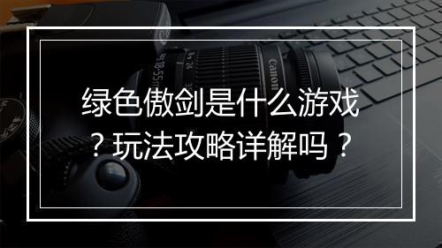 绿色傲剑是什么游戏？玩法攻略详解吗？
