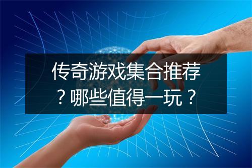 传奇游戏集合推荐？哪些值得一玩？