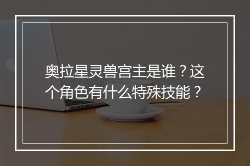 奥拉星灵兽宫主是谁？这个角色有什么特殊技能？