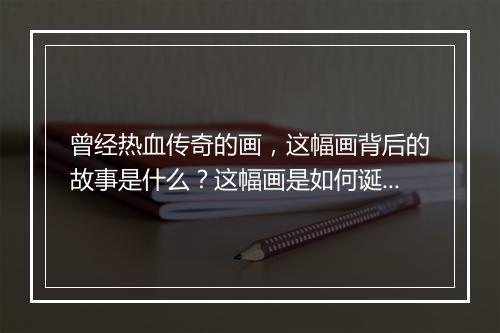 曾经热血传奇的画，这幅画背后的故事是什么？这幅画是如何诞生的？