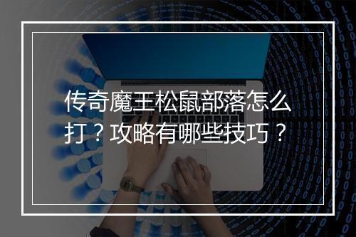 传奇魔王松鼠部落怎么打？攻略有哪些技巧？