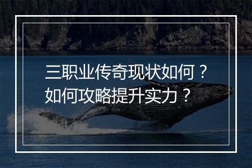 三职业传奇现状如何？如何攻略提升实力？