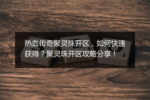 热血传奇聚灵珠开区,如何快速获得?聚灵珠开区攻略分享!