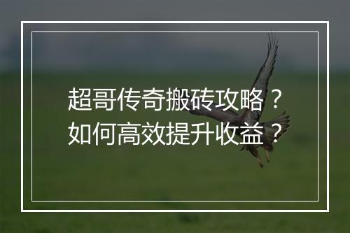 超哥传奇搬砖攻略？如何高效提升收益？