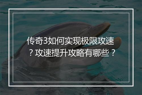 传奇3如何实现极限攻速？攻速提升攻略有哪些？