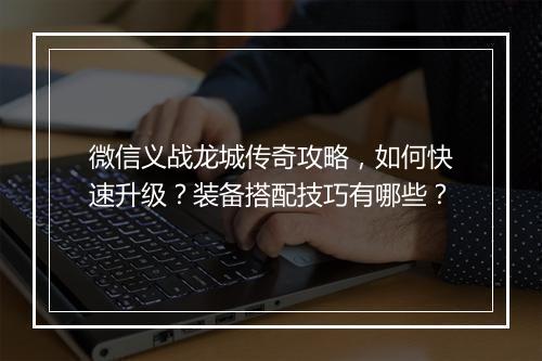 微信义战龙城传奇攻略，如何快速升级？装备搭配技巧有哪些？