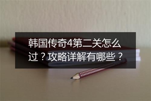 韩国传奇4第二关怎么过？攻略详解有哪些？