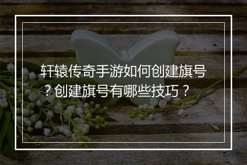 轩辕传奇手游如何创建旗号？创建旗号有哪些技巧？