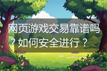 网页游戏交易靠谱吗？如何安全进行？