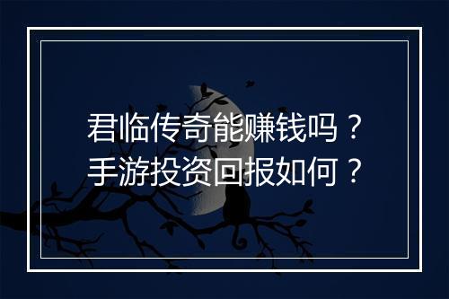君临传奇能赚钱吗？手游投资回报如何？