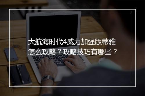 大航海时代4威力加强版蒂雅怎么攻略？攻略技巧有哪些？