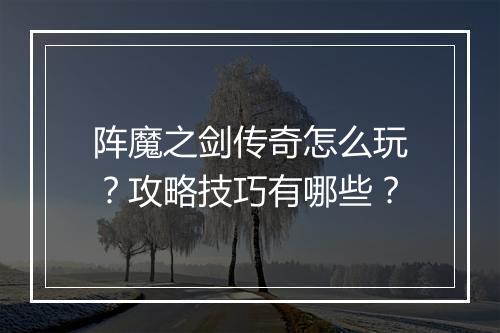 阵魔之剑传奇怎么玩？攻略技巧有哪些？