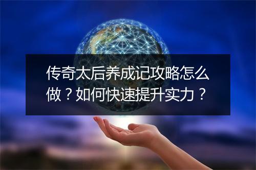 传奇太后养成记攻略怎么做？如何快速提升实力？