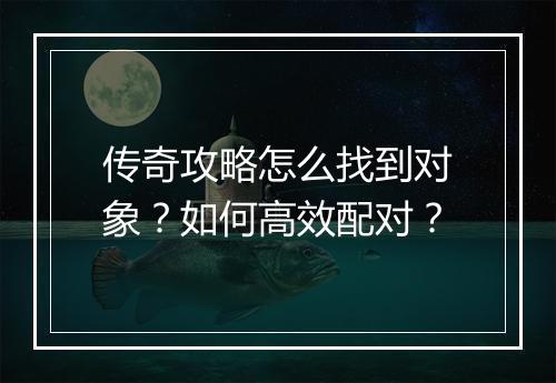 传奇攻略怎么找到对象？如何高效配对？