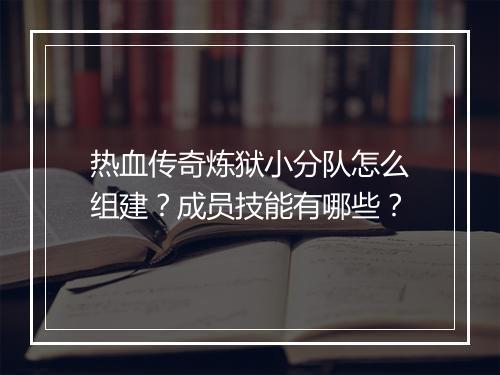 热血传奇炼狱小分队怎么组建？成员技能有哪些？