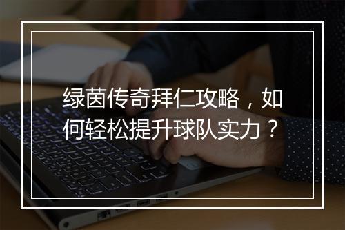 绿茵传奇拜仁攻略，如何轻松提升球队实力？