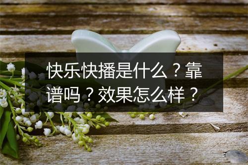 快乐快播是什么？靠谱吗？效果怎么样？