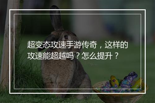 超变态攻速手游传奇，这样的攻速能超越吗？怎么提升？