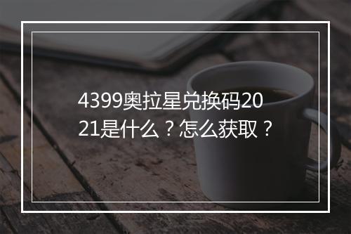 4399奥拉星兑换码2021是什么？怎么获取？