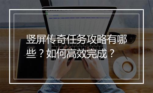 竖屏传奇任务攻略有哪些？如何高效完成？
