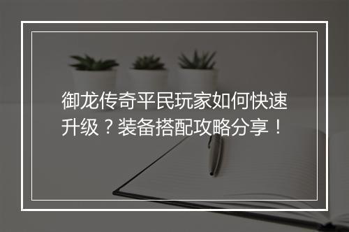 御龙传奇平民玩家如何快速升级？装备搭配攻略分享！