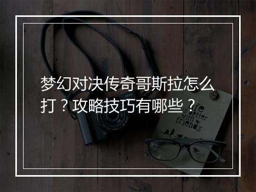 梦幻对决传奇哥斯拉怎么打？攻略技巧有哪些？