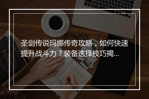 圣剑传说玛娜传奇攻略，如何快速提升战斗力？装备选择技巧揭秘
