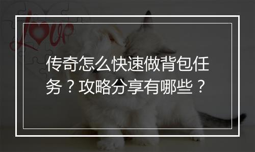 传奇怎么快速做背包任务？攻略分享有哪些？