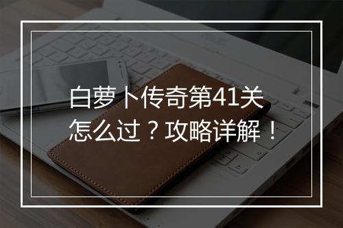 白萝卜传奇第41关怎么过？攻略详解！