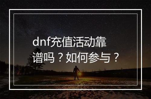 dnf充值活动靠谱吗？如何参与？