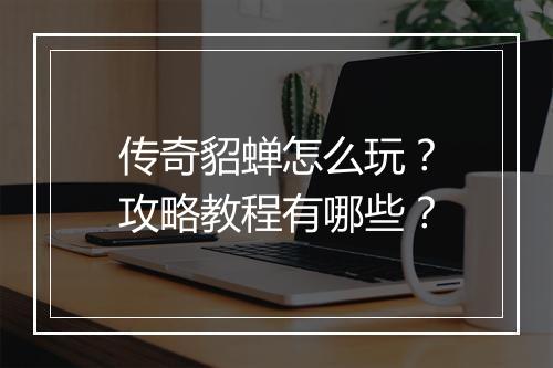传奇貂蝉怎么玩？攻略教程有哪些？