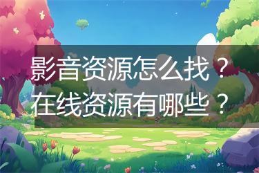 影音资源怎么找？在线资源有哪些？