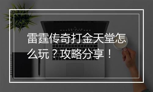 雷霆传奇打金天堂怎么玩？攻略分享！
