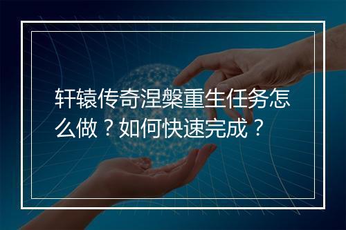 轩辕传奇涅槃重生任务怎么做？如何快速完成？