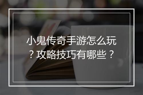 小鬼传奇手游怎么玩？攻略技巧有哪些？