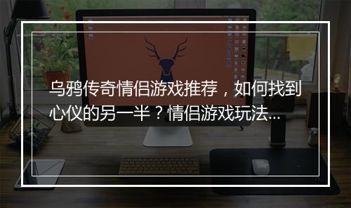 乌鸦传奇情侣游戏推荐，如何找到心仪的另一半？情侣游戏玩法大揭秘