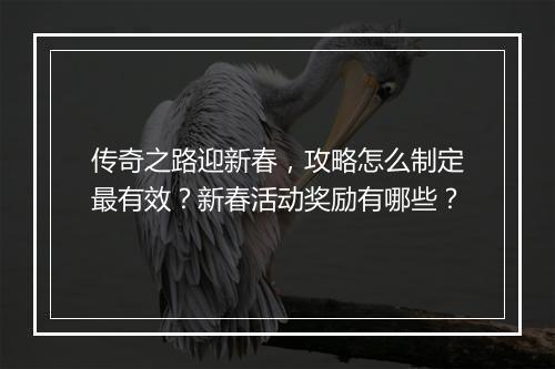 传奇之路迎新春，攻略怎么制定最有效？新春活动奖励有哪些？