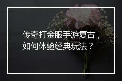 传奇打金服手游复古，如何体验经典玩法？