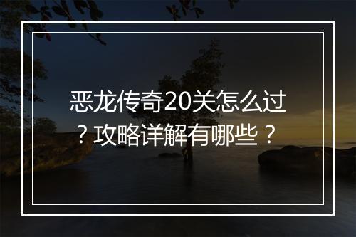 恶龙传奇20关怎么过？攻略详解有哪些？