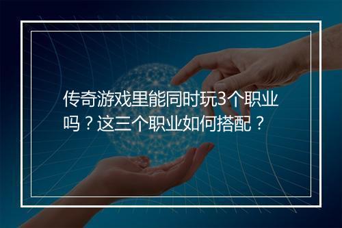 传奇游戏里能同时玩3个职业吗？这三个职业如何搭配？