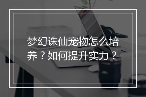 梦幻诛仙宠物怎么培养？如何提升实力？